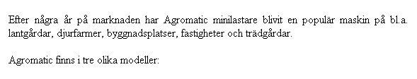 Textruta: Efter n�gra �r p� marknaden har Agromatic minilastare blivit en popul�r maskin p� bl.a. lantg�rdar, djurfarmer, byggnadsplatser, fastigheter och tr�dg�rdar. 

Agromatic finns i tre olika modeller:
